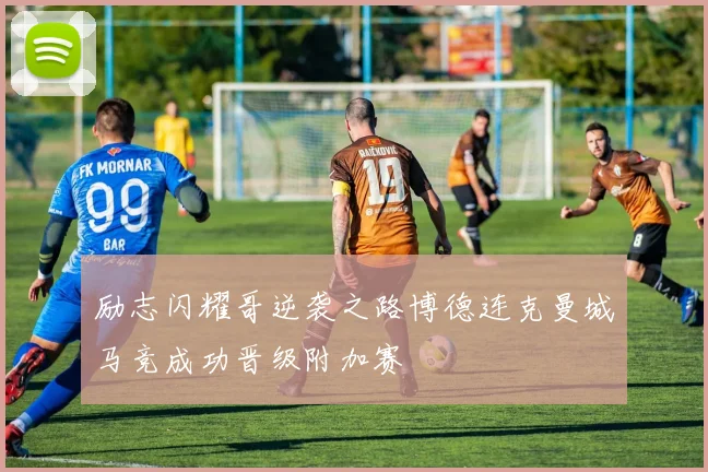 励志闪耀哥逆袭之路博德连克曼城马竞成功晋级附加赛