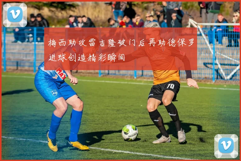 梅西助攻雷吉隆破门后再助德保罗进球创造精彩瞬间