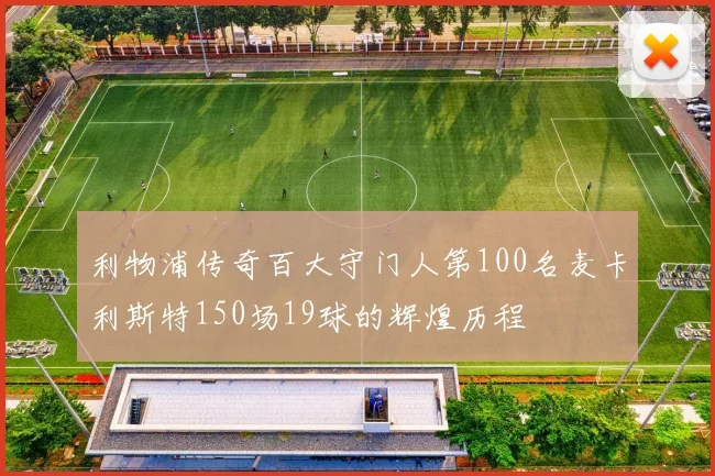 利物浦传奇百大守门人第100名麦卡利斯特150场19球的辉煌历程