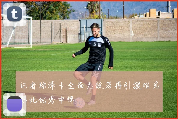 记者称泽卡全面无敌若再引援难觅如此优秀中锋
