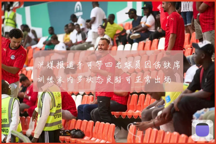 沪媒报道李可等四名球员因伤缺席训练米内罗状态良好可正常出场