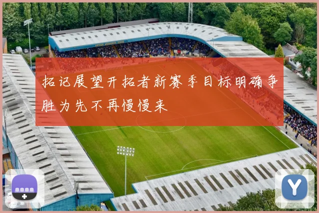 拓记展望开拓者新赛季目标明确争胜为先不再慢慢来