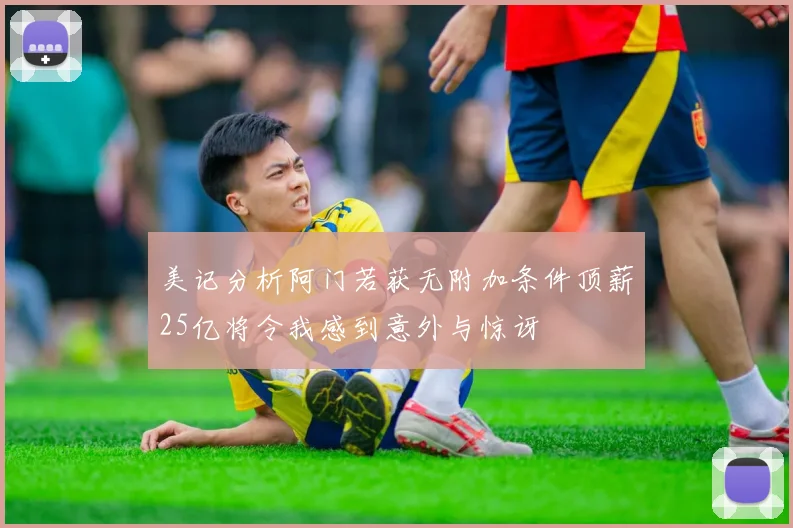 美记分析阿门若获无附加条件顶薪25亿将令我感到意外与惊讶