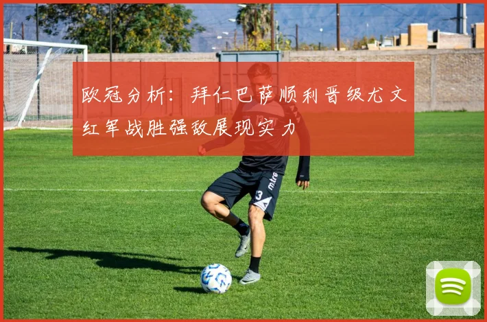 欧冠分析：拜仁巴萨顺利晋级尤文红军战胜强敌展现实力