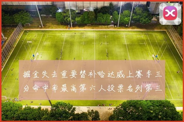掘金失去重要替补哈达威上赛季三分命中率最高第六人投票名列第三